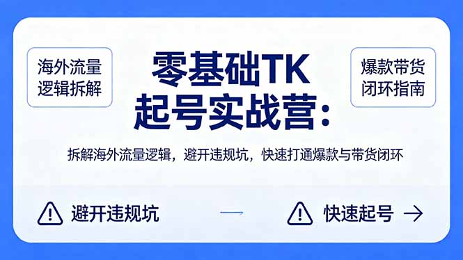 零基础 TK 起号实战营：拆解海外流量逻辑，避开违规坑，快速打通爆款与带货闭环-智云网