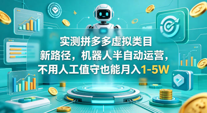实测拼多多虚拟类目新路径，机器人半自动运营，不用人工值守也能月入1-5W【揭秘】-智云网