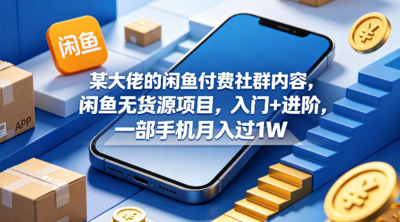 某大佬的闲鱼付费社群内容，闲鱼无货源项目，入门+进阶，一部手机月入过1W-智云网
