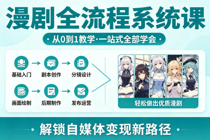 漫剧全流程系统课，从0到1教学，一站式全部学会，轻松做出优质漫剧，解锁自媒体变现新路径-智云网