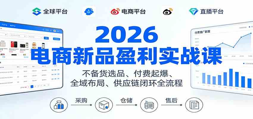 2026电商新品盈利实战课：不备货选品 、付费起爆、全域布局、供应链闭环全流程-智云网