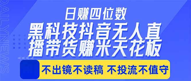 （18320期）日入四位数！！最新黑科技抖音无人直播带货赚钱天花板，不出镜，不读稿，不投流，不值守，手…-智云网
