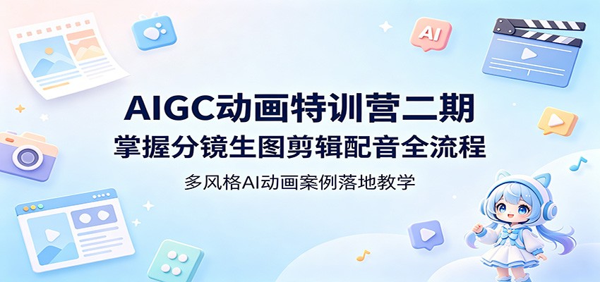 AIGC动画特训营二期：掌握分镜生图剪辑配音全流程，多风格AI动画案例落地教学-智云网