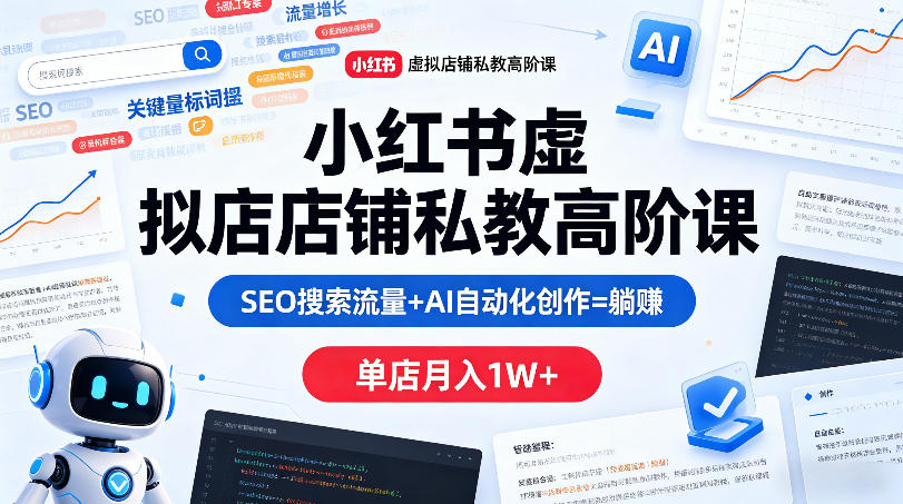 小红书虚拟店铺私教高阶课，SEO搜索流量+AI自动化创作=躺賺，单店月入1W+-智云网
