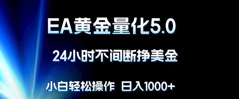EA黄金量化5.0，24小时不间断挣美金，小白轻松上手，日入1000+-智云网