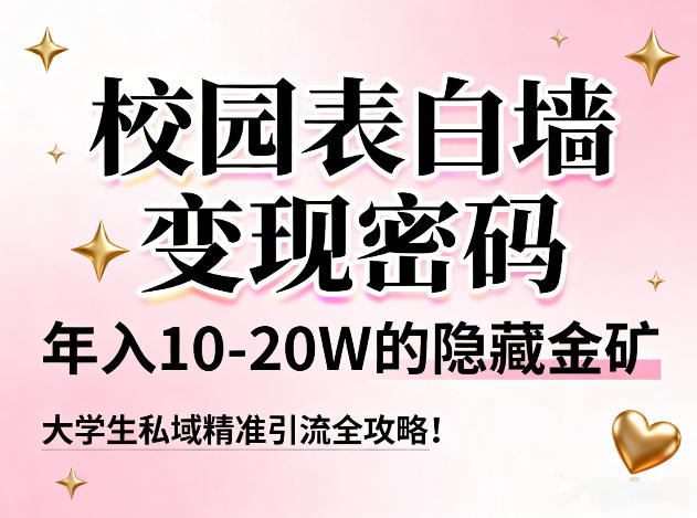 校园表白墙变现密码，年入10-20W的隐藏金矿，大学生私域精准引流全攻略！-智云网