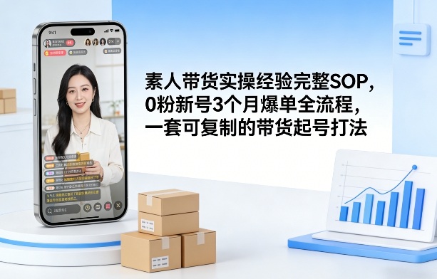 素人短视频带货实操经验完整SOP，0粉新号3个月爆单全流程，一套可复制的带货起号打法-智云网