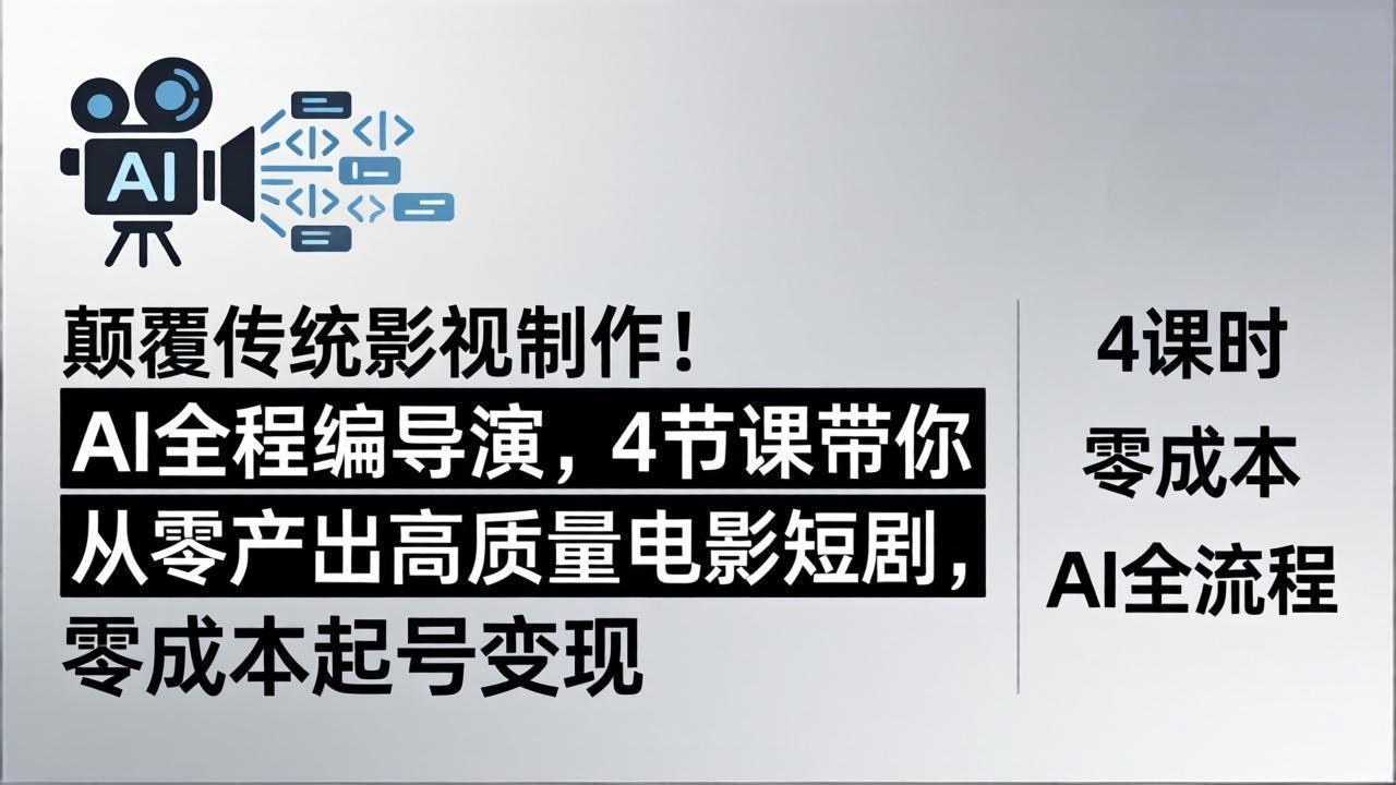 颠覆传统影视制作！AI全程编导演，4节课带你从零产出高质量电影短剧，零成本起号变现-智云网